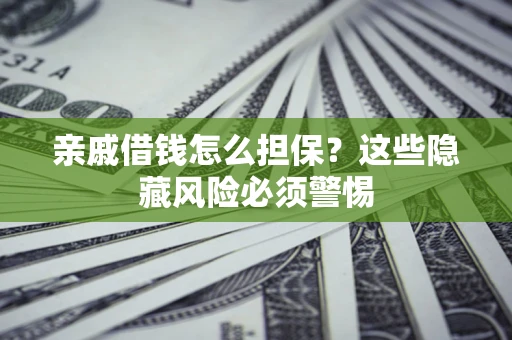 北京亲戚借钱怎么担保？这些隐藏风险必须警惕