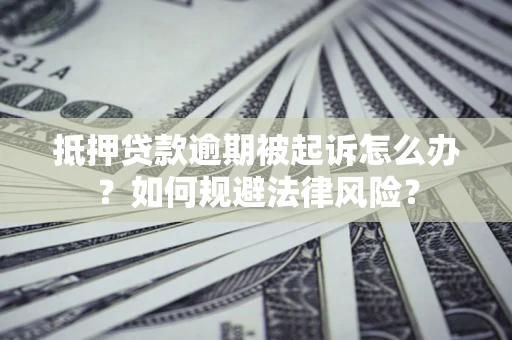 北京抵押贷款逾期被起诉怎么办？如何规避法律风险？