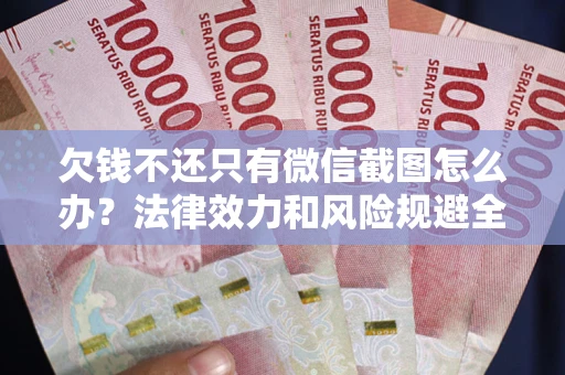 北京欠钱不还只有微信截图怎么办？法律效力和风险规避全解析