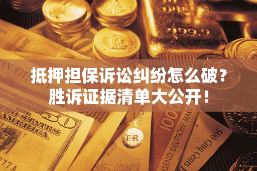 北京抵押担保诉讼纠纷怎么破？胜诉证据清单大公开！