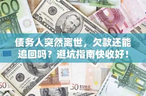 北京债务人突然离世，欠款还能追回吗？避坑指南快收好！