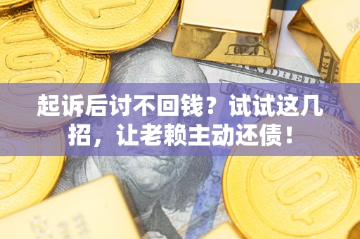 北京起诉后讨不回钱？试试这几招，让老赖主动还债！
