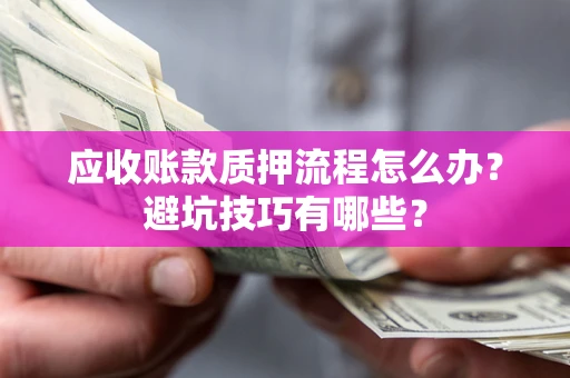 北京应收账款质押流程怎么办？避坑技巧有哪些？