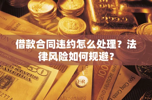 北京借款合同违约怎么处理？法律风险如何规避？
