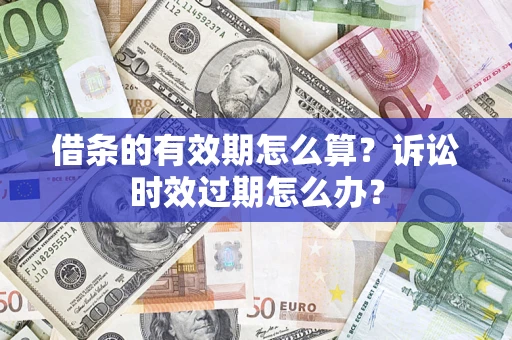 北京借条的有效期怎么算？诉讼时效过期怎么办？