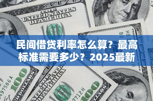 北京民间借贷利率怎么算？最高标准需要多少？2025最新避坑指南