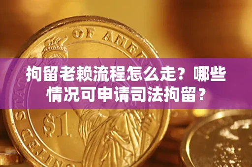 北京拘留老赖流程怎么走?哪些情况可申请司法拘留? 北京拘留老赖流程怎么走?哪些情况可申请司法拘留?