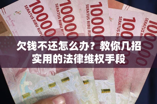 北京欠钱不还怎么办？教你几招实用的法律维权手段