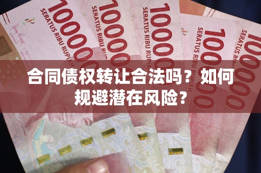 北京合同债权转让合法吗?如何规避潜在风险? 北京合同债权转让合法吗?如何规避潜在风险?