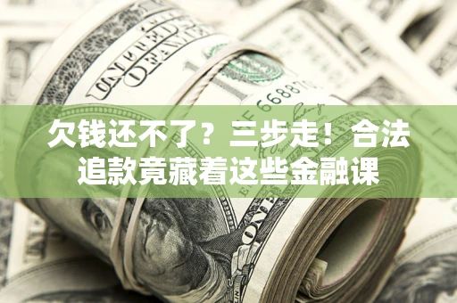 北京欠钱还不了？三步走！合法追款竟藏着这些金融课