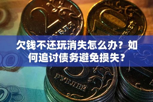 北京欠钱不还玩消失怎么办？如何追讨债务避免损失？