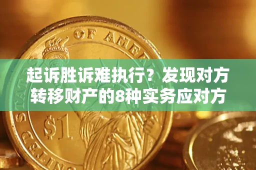 北京起诉胜诉难执行？发现对方转移财产的8种实务应对方案