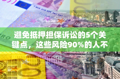 北京避免抵押担保诉讼的5个关键点，这些风险90%的人不知道！