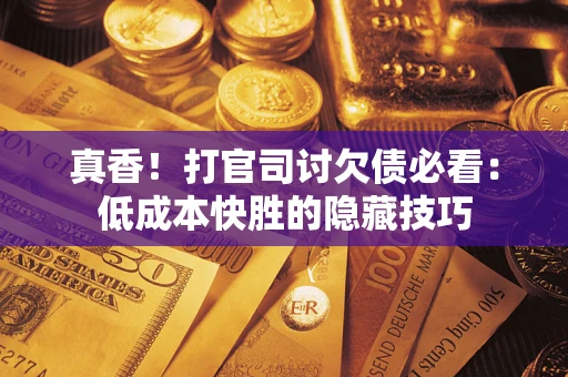 北京真香！打官司讨欠债必看：低成本快胜的隐藏技巧