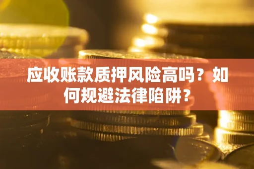 北京应收账款质押风险高吗？如何规避法律陷阱？