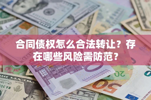 北京合同债权怎么合法转让？存在哪些风险需防范？