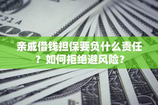 北京亲戚借钱担保要负什么责任？如何拒绝避风险？