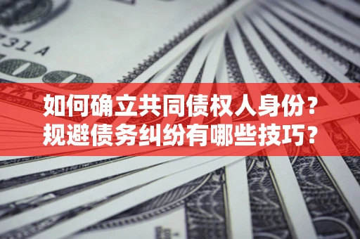 北京如何确立共同债权人身份？规避债务纠纷有哪些技巧？