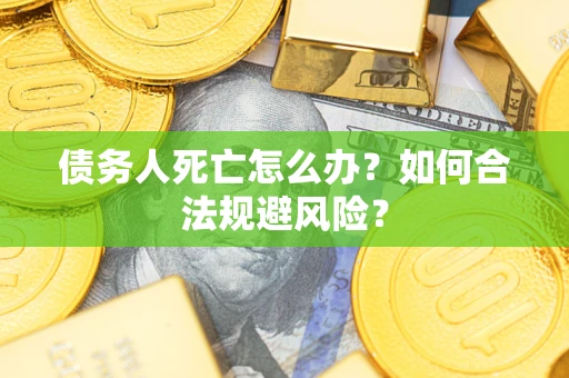 北京债务人死亡怎么办？如何合法规避风险？