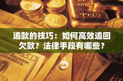 北京追款的技巧：如何高效追回欠款？法律手段有哪些？