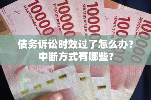 北京债务诉讼时效过了怎么办？中断方式有哪些？