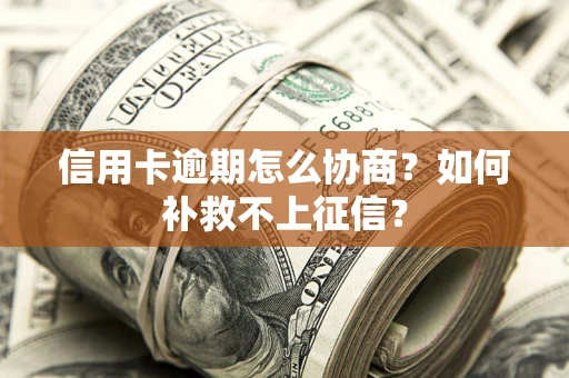 北京信用卡逾期怎么协商？如何补救不上征信？