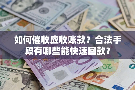 北京如何催收应收账款？合法手段有哪些能快速回款？