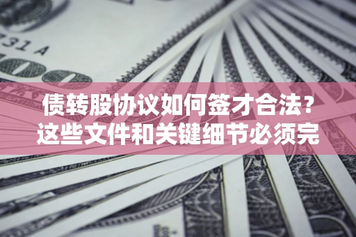 北京债转股协议如何签才合法？这些文件和关键细节必须完整