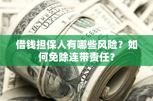 北京借钱担保人有哪些风险？如何免除连带责任？