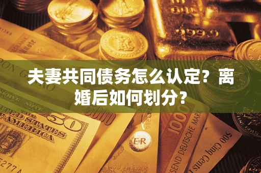 北京夫妻共同债务怎么认定？离婚后如何划分？