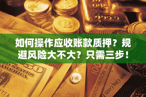 北京如何操作应收账款质押？规避风险大不大？只需三步！