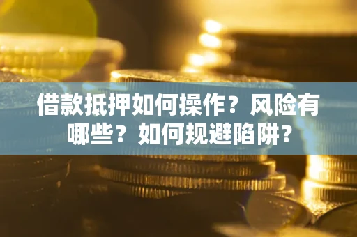 北京借款抵押如何操作?风险有哪些?如何规避陷阱? 北京借款抵押如何操作?风险有哪些?如何规避陷阱?
