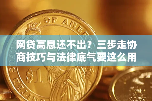 北京网贷高息还不出？三步走协商技巧与法律底气要这么用