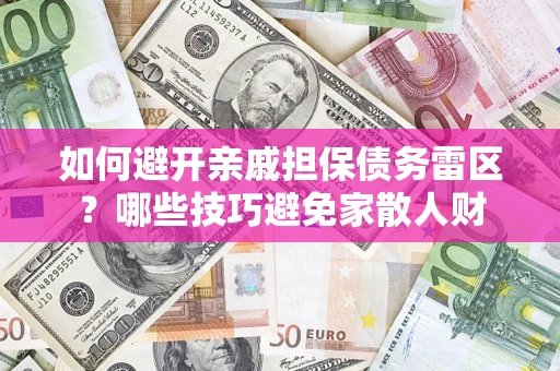北京如何避开亲戚担保债务雷区？哪些技巧避免家散人财