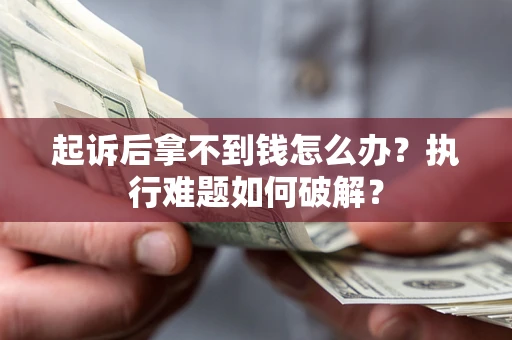 北京起诉后拿不到钱怎么办?执行难题如何破解? 北京起诉后拿不到钱怎么办?执行难题如何破解?