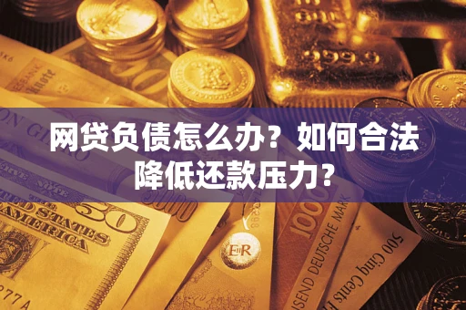 北京网贷负债怎么办？如何合法降低还款压力？