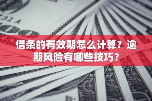 北京借条的有效期怎么计算？逾期风险有哪些技巧？
