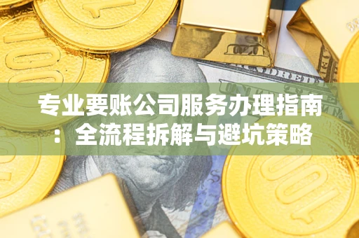 北京专业要账公司服务办理指南：全流程拆解与避坑策略