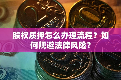 北京股权质押怎么办理流程？如何规避法律风险？
