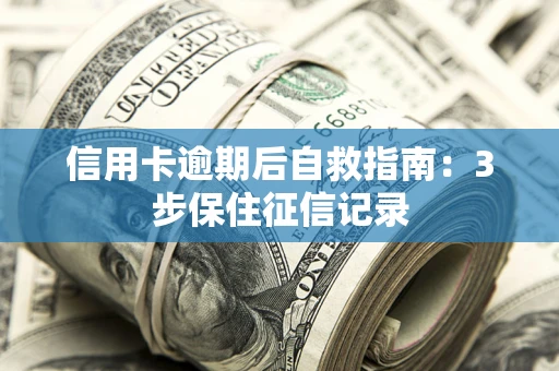 北京信用卡逾期后自救指南：3步保住征信记录