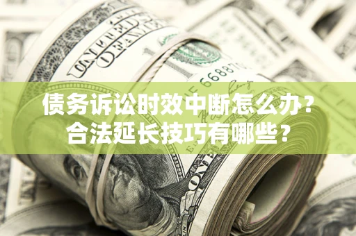 北京债务诉讼时效中断怎么办？合法延长技巧有哪些？