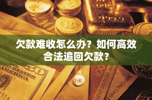 北京欠款难收怎么办？如何高效合法追回欠款？