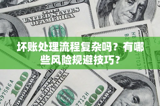 北京坏账处理流程复杂吗？有哪些风险规避技巧？