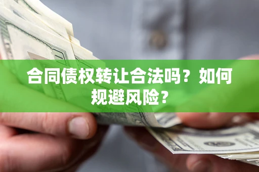 北京合同债权转让合法吗?如何规避风险? 北京合同债权转让合法吗?如何规避风险?