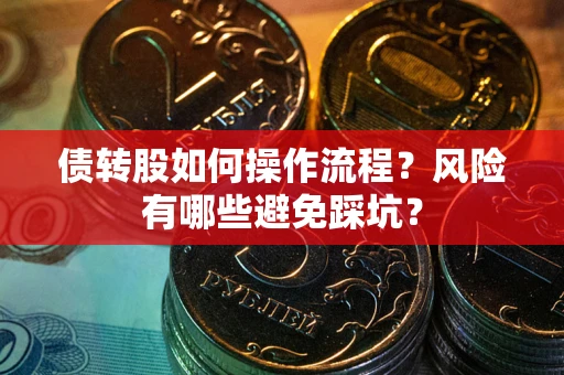 北京债转股如何操作流程?风险有哪些避免踩坑? 北京债转股如何操作流程?风险有哪些避免踩坑?
