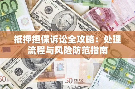 北京抵押担保诉讼全攻略：处理流程与风险防范指南