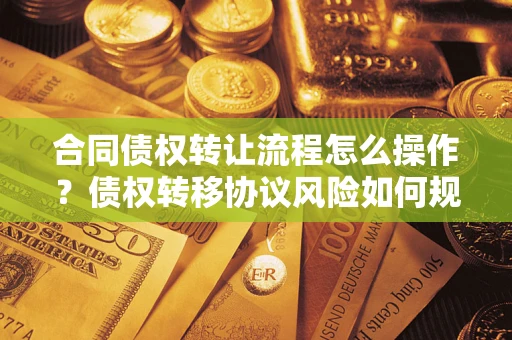 北京合同债权转让流程怎么操作？债权转移协议风险如何规避？