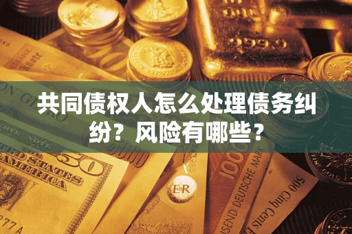 北京共同债权人怎么处理债务纠纷？风险有哪些？