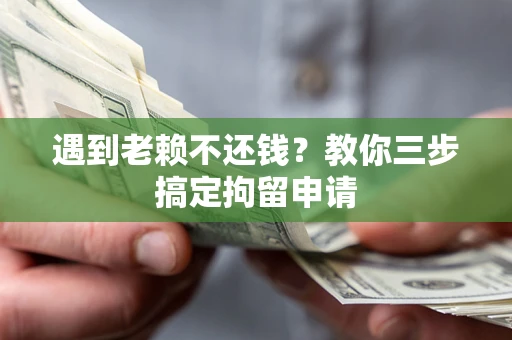 北京遇到老赖不还钱？教你三步搞定拘留申请