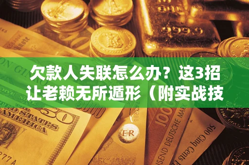 北京欠款人失联怎么办？这3招让老赖无所遁形（附实战技巧）